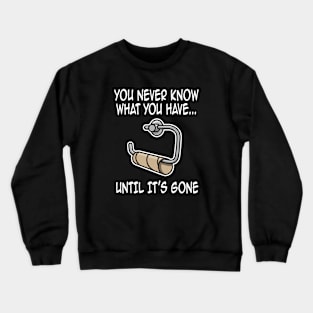 You never know what you have until it's gone funny Crewneck Sweatshirt